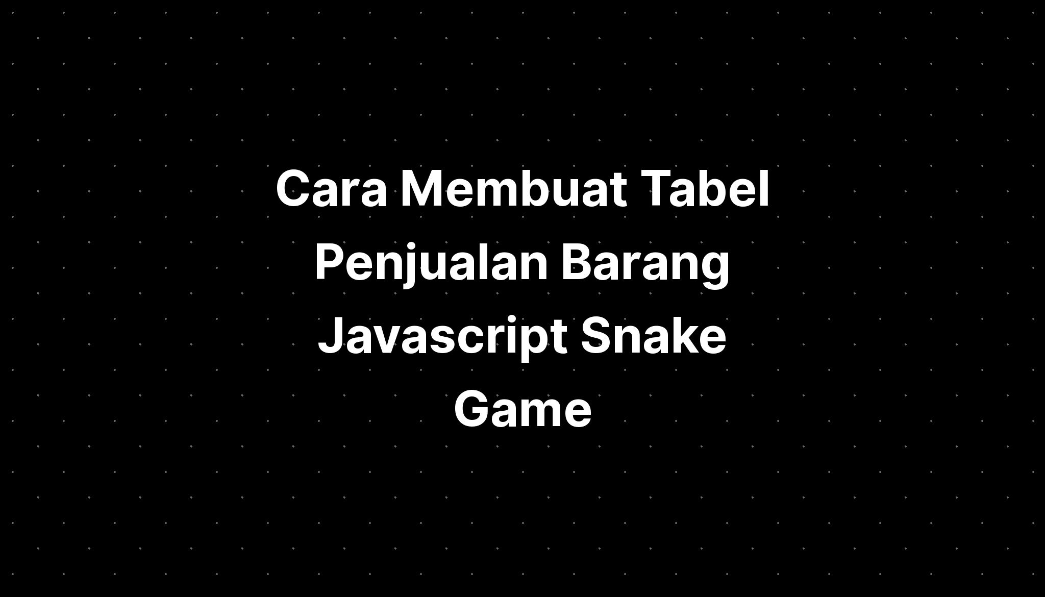 cara-membuat-tabel-penjualan-barang-javascript-snake-source-code-imagesee